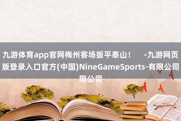 九游体育app官网梅州客场扳平泰山！    -九游网页版登录入口官方(中国)NineGameSports·有限公司